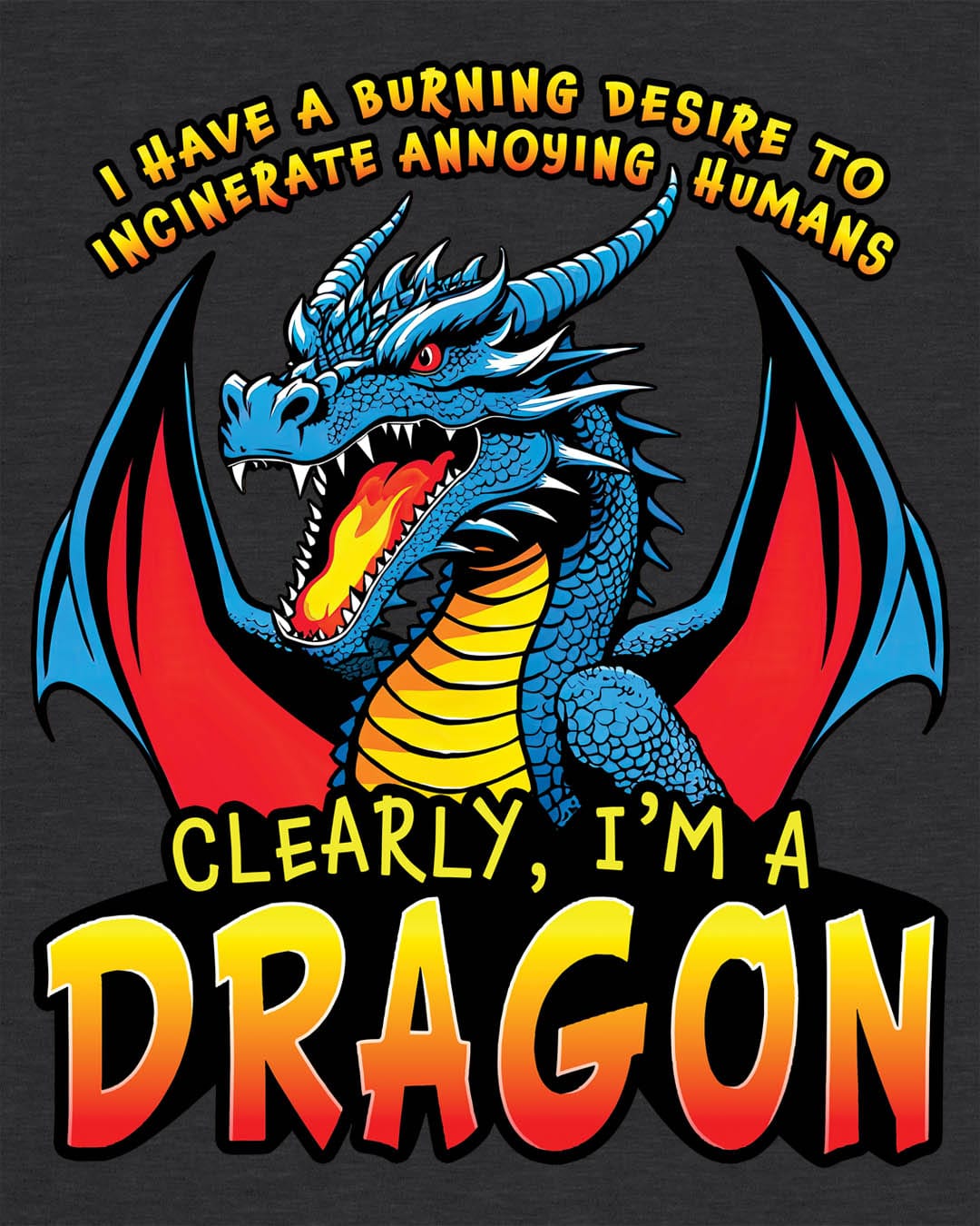 Dragon shirt in dark heather that says “I HAVE A BURNING DESIRE TO INCINERATE ANNOYING HUMANS / CLEARLY, I’M A DRAGON”.
