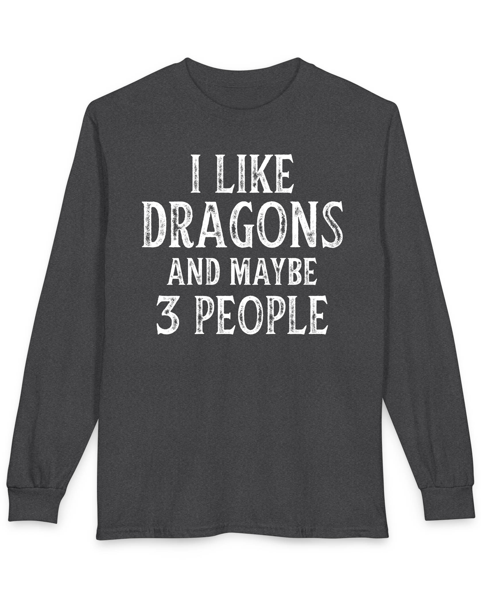 I Like Dragons and Maybe 3 People shirt in dark heather featuring a funny text-only design with a distressed font