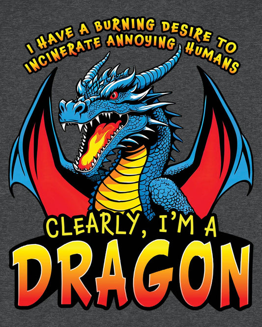 Dragon shirt in dark heather that says “I HAVE A BURNING DESIRE TO INCINERATE ANNOYING HUMANS / CLEARLY, I’M A DRAGON”.