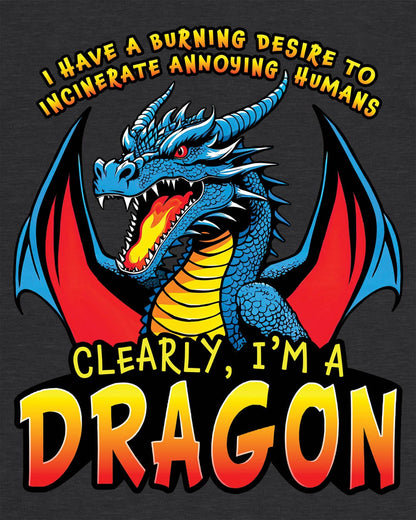 Dragon shirt in dark heather that says “I HAVE A BURNING DESIRE TO INCINERATE ANNOYING HUMANS / CLEARLY, I’M A DRAGON”.