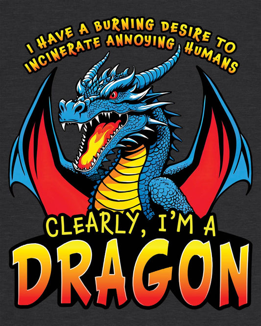 Dragon shirt in dark heather that says “I HAVE A BURNING DESIRE TO INCINERATE ANNOYING HUMANS / CLEARLY, I’M A DRAGON”.