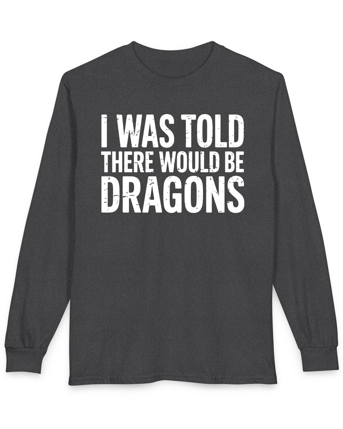 I Was Told shirt in dark heather featuring distressed white text reading "I Was Told There Would Be Dragons"