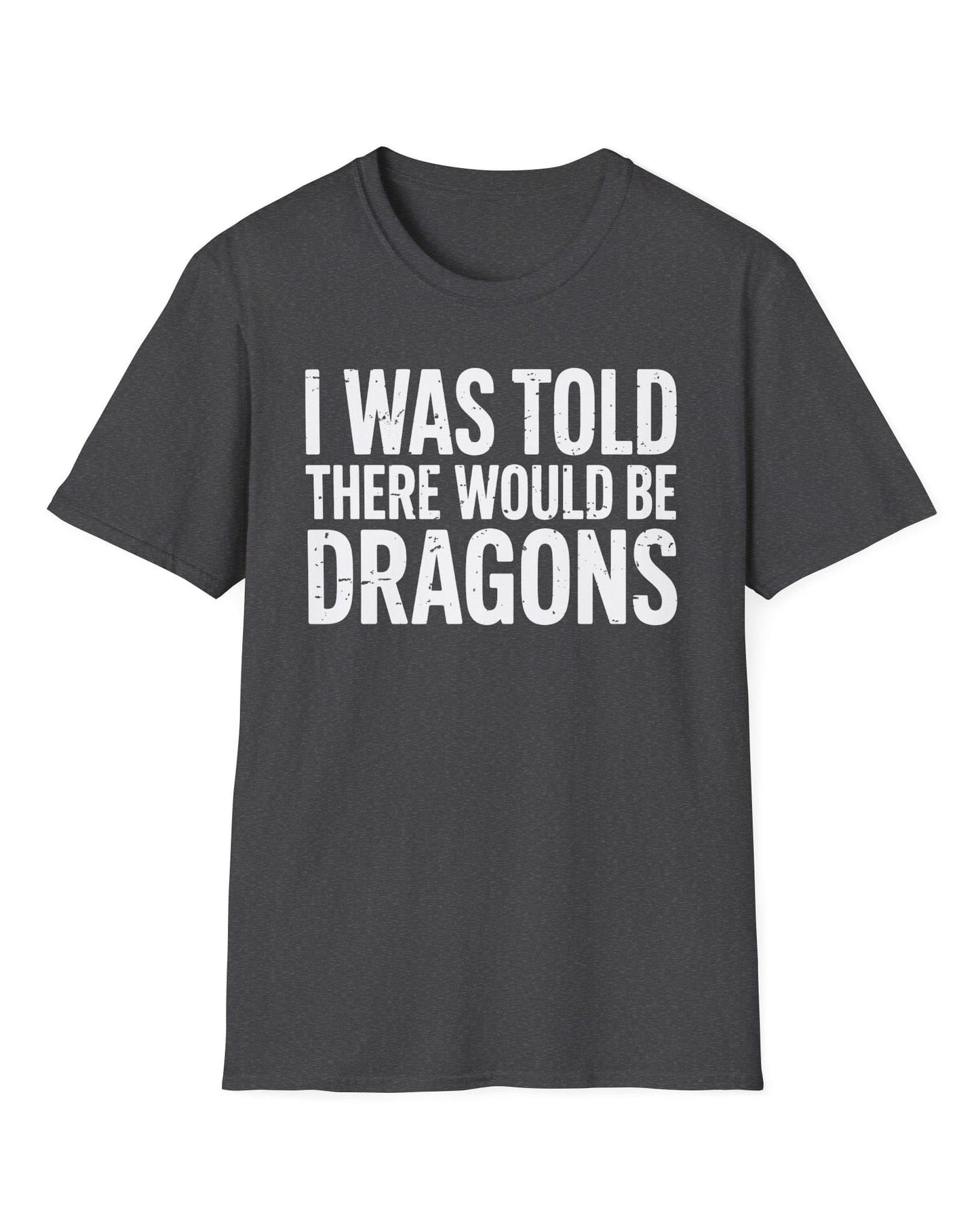 I Was Told shirt in dark heather featuring distressed white text reading "I Was Told There Would Be Dragons"