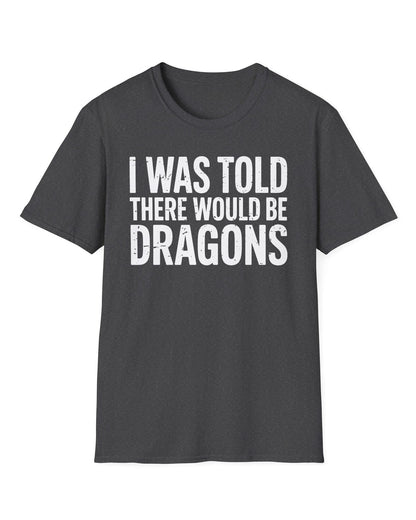 I Was Told shirt in dark heather featuring distressed white text reading "I Was Told There Would Be Dragons"